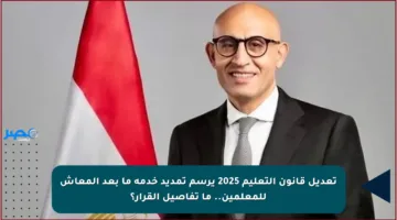 تعديل قانون التعليم 2025 يرسم تمديد خدمة ما بعد المعاش للمعلمين.. ما تفاصيل القرار؟